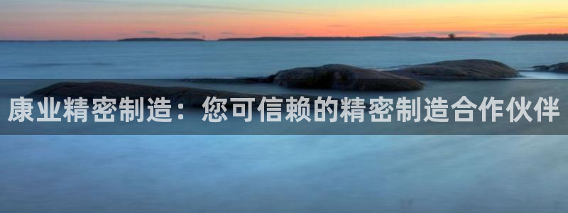 彩神app能挣到钱吗：康业精密制造：您可信赖的精密制造合作伙伴