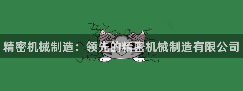 彩神v大众娱乐：精密机械制造：领先的精密机械制造有限公司