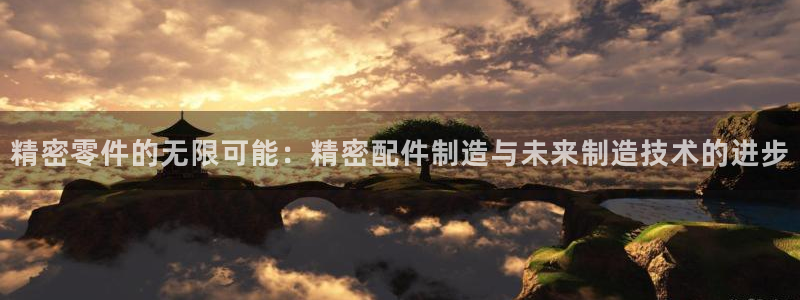 彩神盈利图片：精密零件的无限可能：精密配件制造与未来制造技术的进步