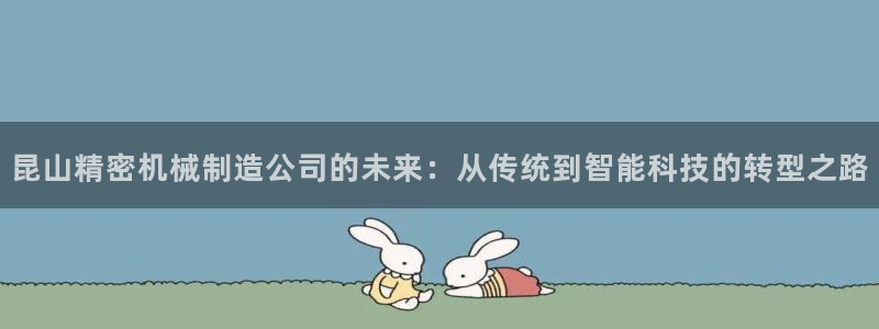 彩神v8下载网址：昆山精密机械制造公司的未来：从传统到智能科技的转型之路