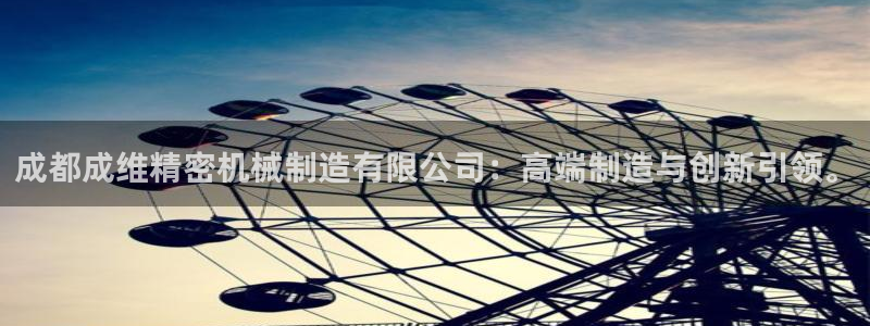 彩神ⅴll是什么样平台：成都成维精密机械制造有限公司：高端制造与创新引领。