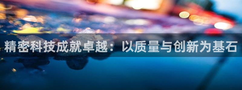 彩神赢钱了吗是真的吗：精密科技成就卓越：以质量与创新为基石