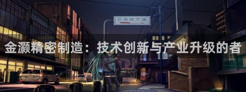 彩神v平台：金灏精密制造：技术创新与产业升级的者
