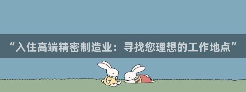 彩神旗下有哪些平台可以玩：“入住高端精密制造业：寻找您理想的工作地点”