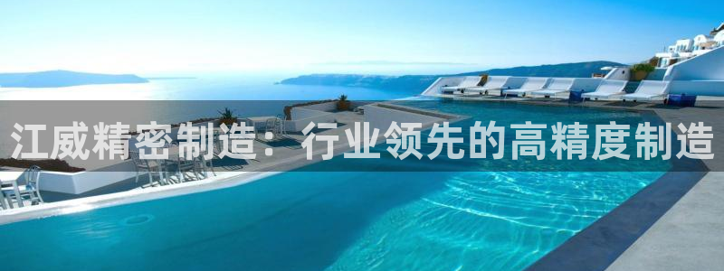 彩神VII官方版：江威精密制造：行业领先的高精度制造