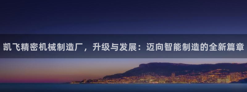 彩神vii购彩l心：凯飞精密机械制造厂，升级与发展：迈向智能制造的全新篇章