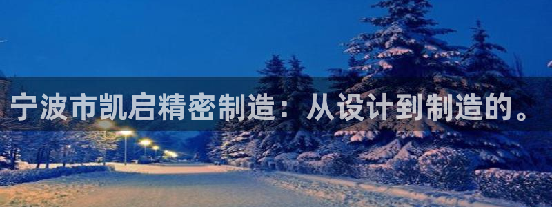 新版彩神v8登录教程：宁波市凯启精密制造：从设计到制造的。