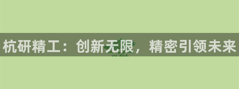 彩神v8是一个什么平台啊：杭研精工：创新无限，精密引领未来