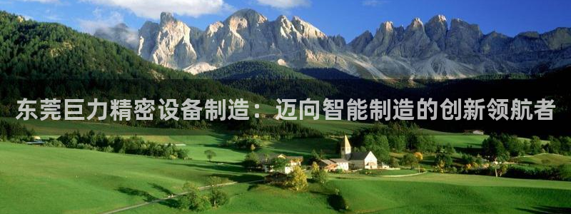 彩神8官网版是正规的吗：东莞巨力精密设备制造：迈向智能制造的创新领航者