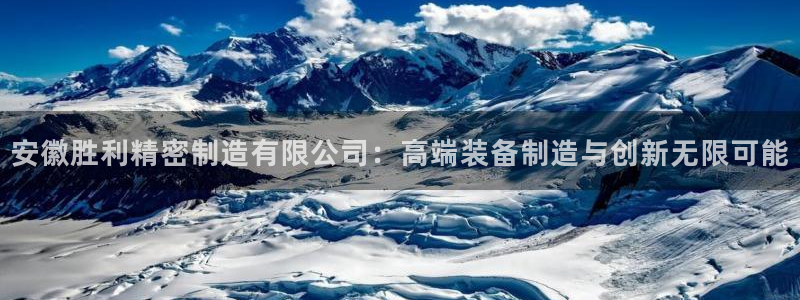 彩神vlll官方网：安徽胜利精密制造有限公司：高端装备制造与创新无限可能