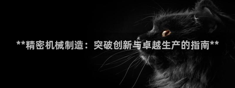 彩神iv能赚钱吗：**精密机械制造：突破创新与卓越生产的指南**